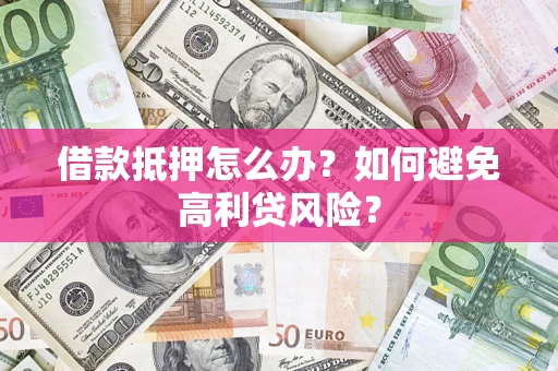 武汉借款抵押怎么办？如何避免高利贷风险？
