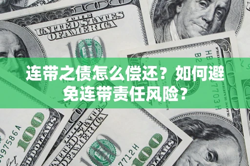 武汉连带之债怎么偿还？如何避免连带责任风险？