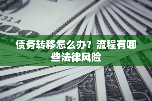 武汉债务转移怎么办？流程有哪些法律风险