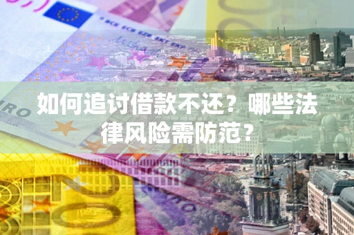 武汉如何追讨借款不还？哪些法律风险需防范？