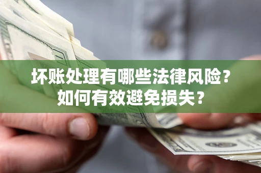 武汉坏账处理有哪些法律风险？如何有效避免损失？