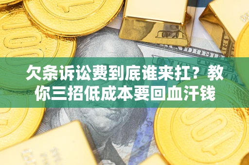 武汉欠条诉讼费到底谁来扛？教你三招低成本要回血汗钱