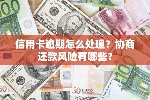 武汉信用卡逾期怎么处理？协商还款风险有哪些？